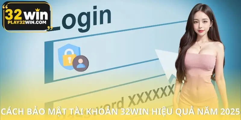 Cách Bảo Mật Tài Khoản 32WIN Hiệu Quả Năm 2025
