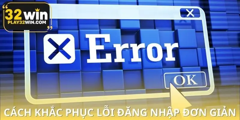 Cách khắc phục lỗi đăng nhập 32WIN đơn giản mà hiệu quả