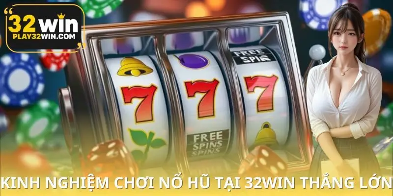 Kinh Nghiệm Chơi Nổ Hũ Tại 32WIN Thắng Lớn