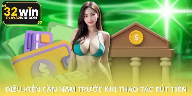 Điều kiện cơ bản cần biết trước khi rút tiền 32WIN